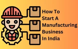 How To Start A Manufacturing Business In India