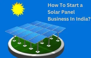 How To Start a Solar Panel Business In India?